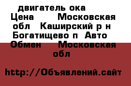 двигатель ока 1111 › Цена ­ 1 - Московская обл., Каширский р-н, Богатищево п. Авто » Обмен   . Московская обл.